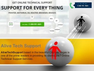 Alive Tech Support
AliveTechSupport based in the beautiful City Las Vegas is
one of the prime leaders in providing its clients 24x7 Online
Technical Support Services.
 