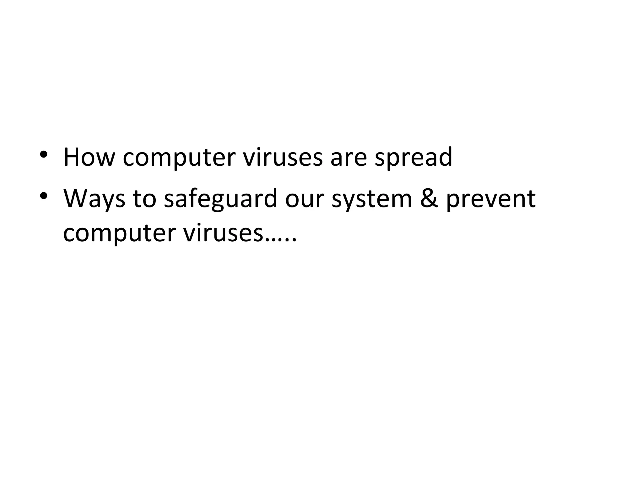• How computer viruses are spread
• Ways to safeguard our system & prevent
  computer viruses…..
 