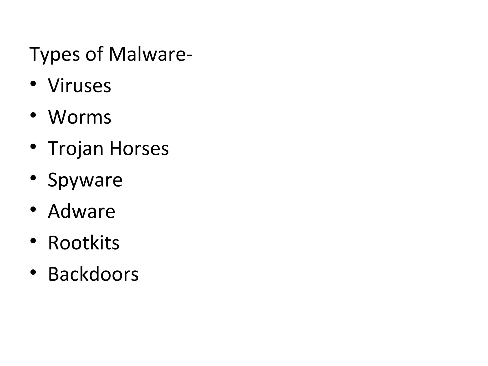 Types of Malware-
• Viruses
• Worms
• Trojan Horses
• Spyware
• Adware
• Rootkits
• Backdoors
 