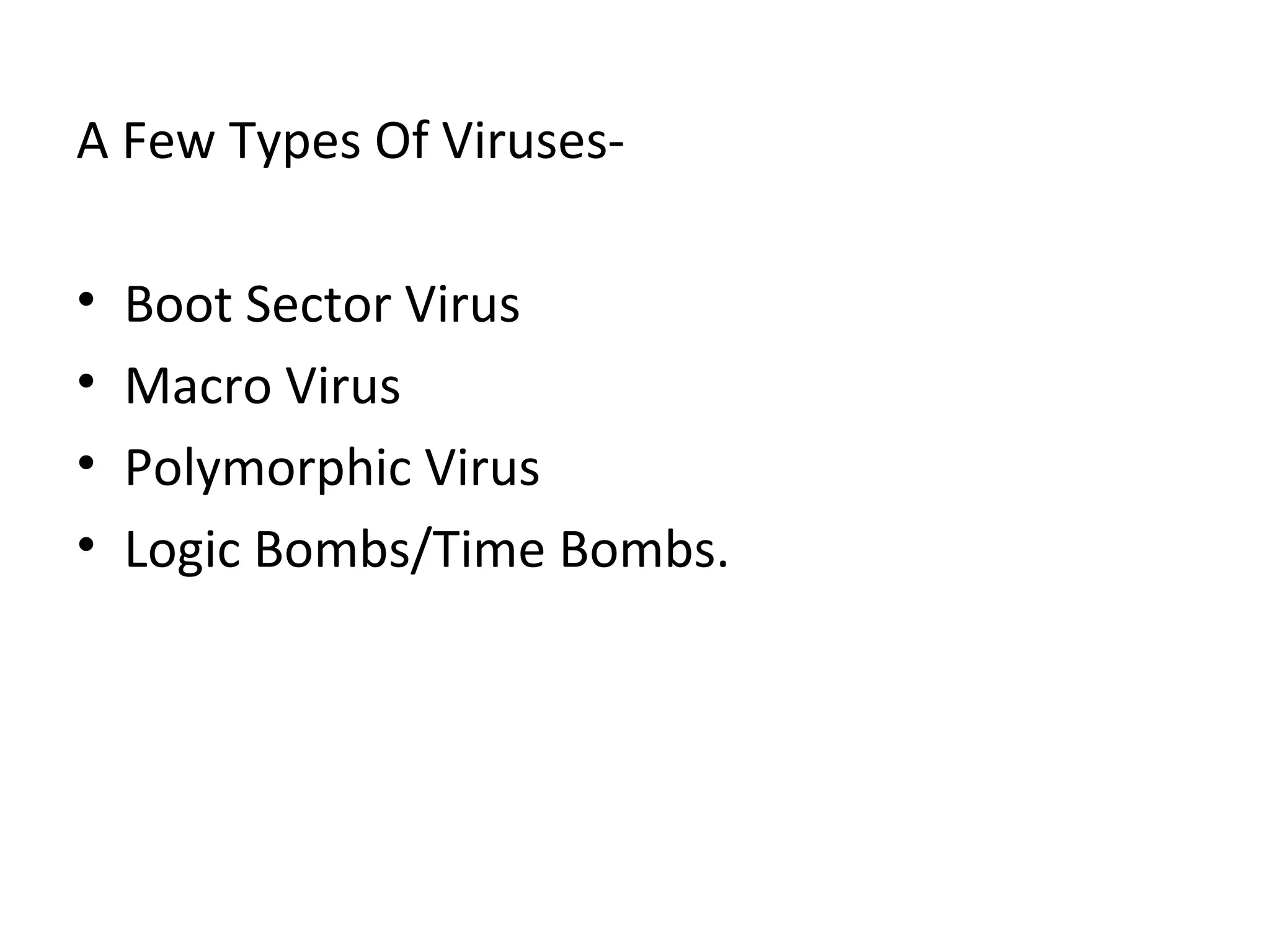 A Few Types Of Viruses-

•   Boot Sector Virus
•   Macro Virus
•   Polymorphic Virus
•   Logic Bombs/Time Bombs.
 