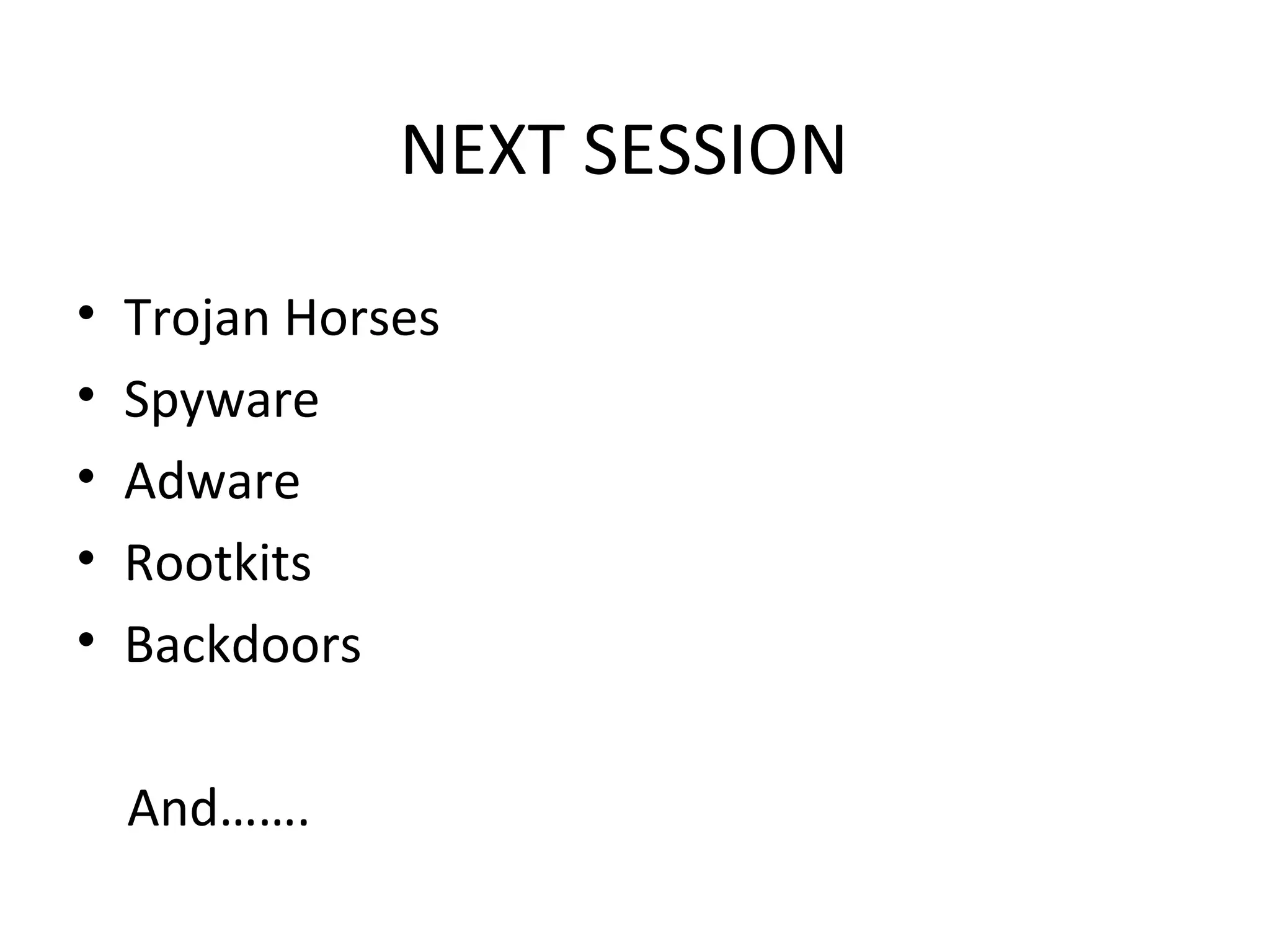 NEXT SESSION

•   Trojan Horses
•   Spyware
•   Adware
•   Rootkits
•   Backdoors

    And…….
 