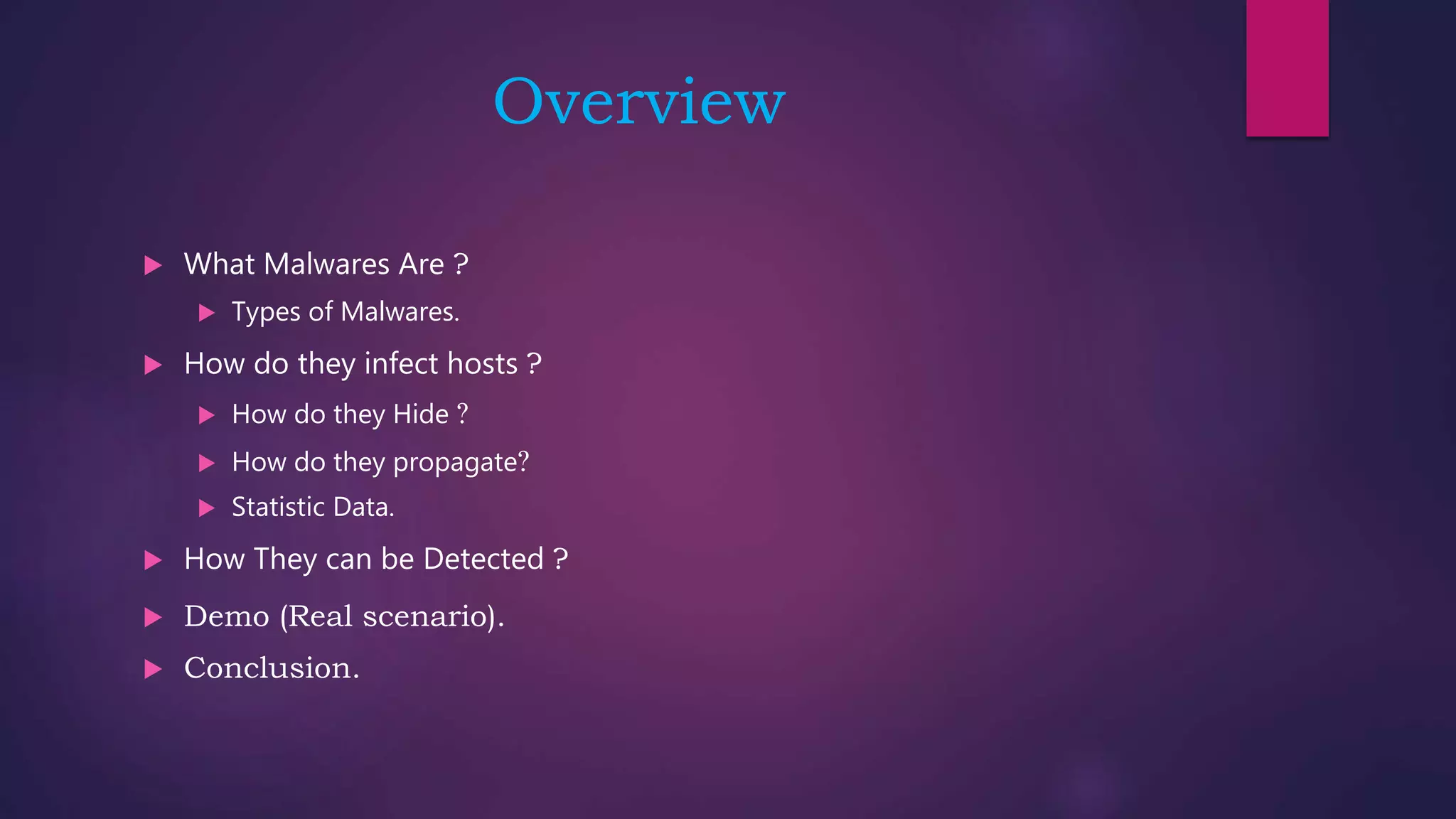 Overview
 What Malwares Are ?
 Types of Malwares.
 How do they infect hosts ?
 How do they Hide ?
 How do they propagate?
 Statistic Data.
 How They can be Detected ?
 Demo (Real scenario).
 Conclusion.
 