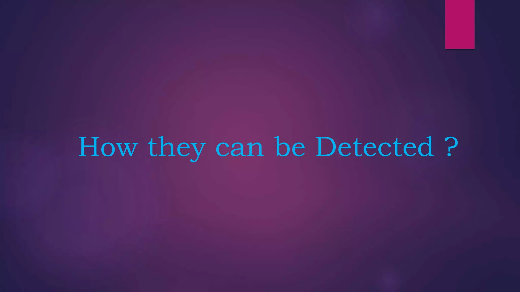 How they can be Detected ?
 