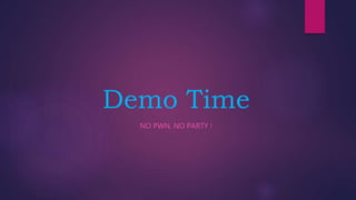 Demo Time
NO PWN, NO PARTY !
 