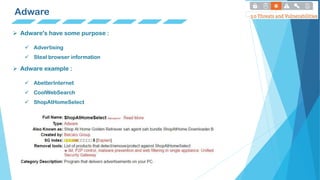 Adware
 Adware's have some purpose :
 Advertising
 Steal browser information
 Adware example :
 AbetterInternet
 CoolWebSearch
 ShopAtHomeSelect
 