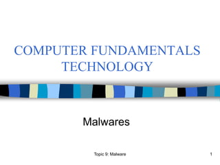 1
COMPUTER FUNDAMENTALS
TECHNOLOGY
Malwares
Topic 9: Malware
 