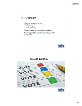 3/19/2018
23
CHECKSUM
• Compute a checksum for
• Good binary
• Configuration file
• Detect change by comparing checksum
• At some point there will more malware than
“goodware” ...
POLLING QUESTION
 