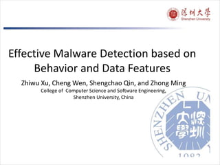 Effective Malware Detection based on
Behavior and Data Features
Zhiwu Xu, Cheng Wen, Shengchao Qin, and Zhong Ming
College of Computer Science and Software Engineering,
Shenzhen University, China
 