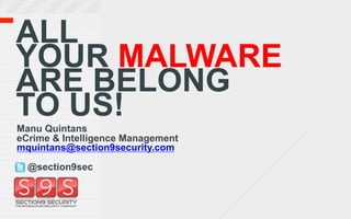 ALL
YOUR MALWARE
ARE BELONG
TO US!
Manu Quintans
eCrime & Intelligence Management
mquintans@section9security.com

  @section9sec
 