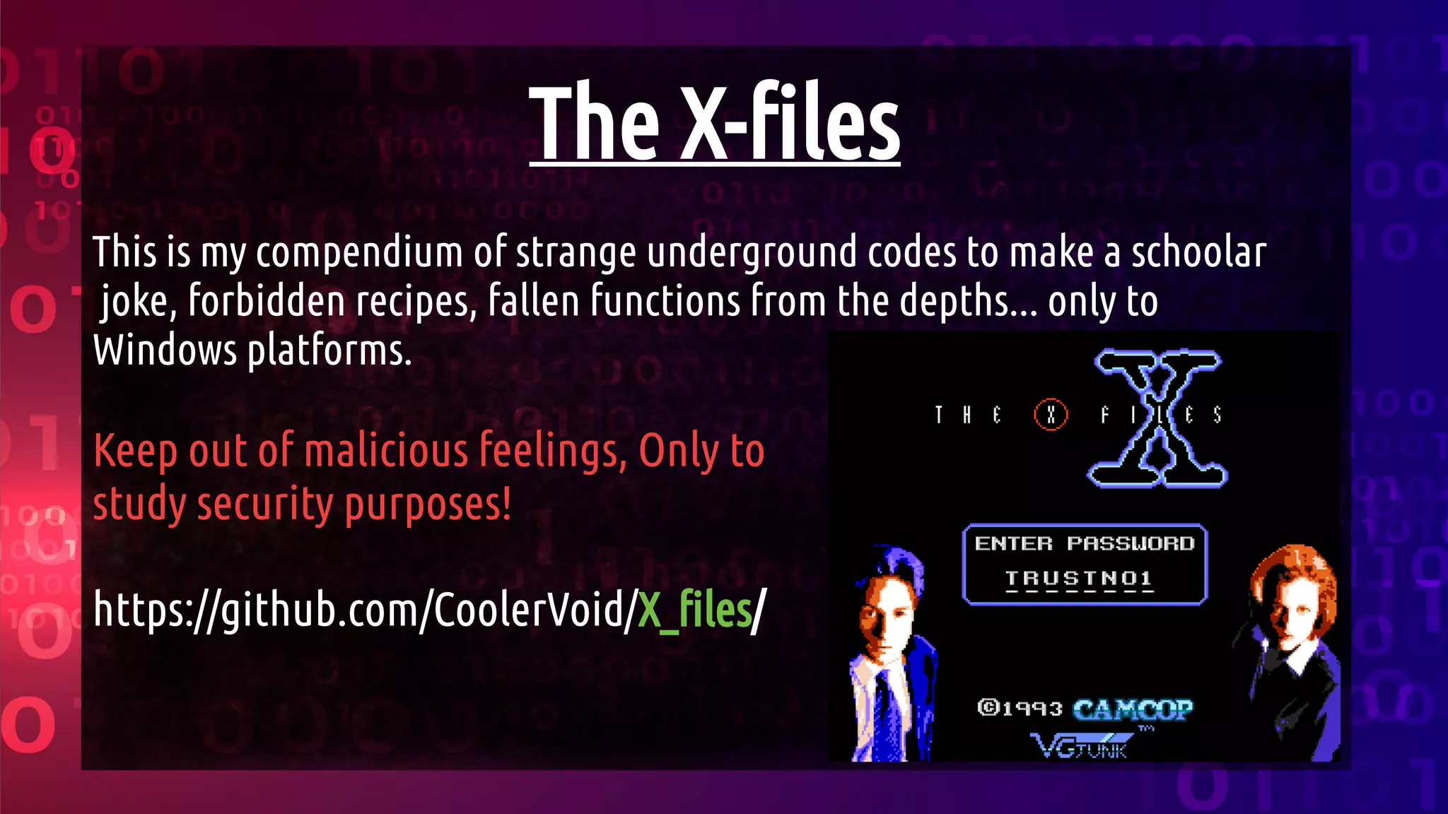The X-files
This is my compendium of strange underground codes to make a schoolar
joke, forbidden recipes, fallen functions from the depths... only to
Windows platforms.
Keep out of malicious feelings, Only to
study security purposes!
https://github.com/CoolerVoid/X_files/
 