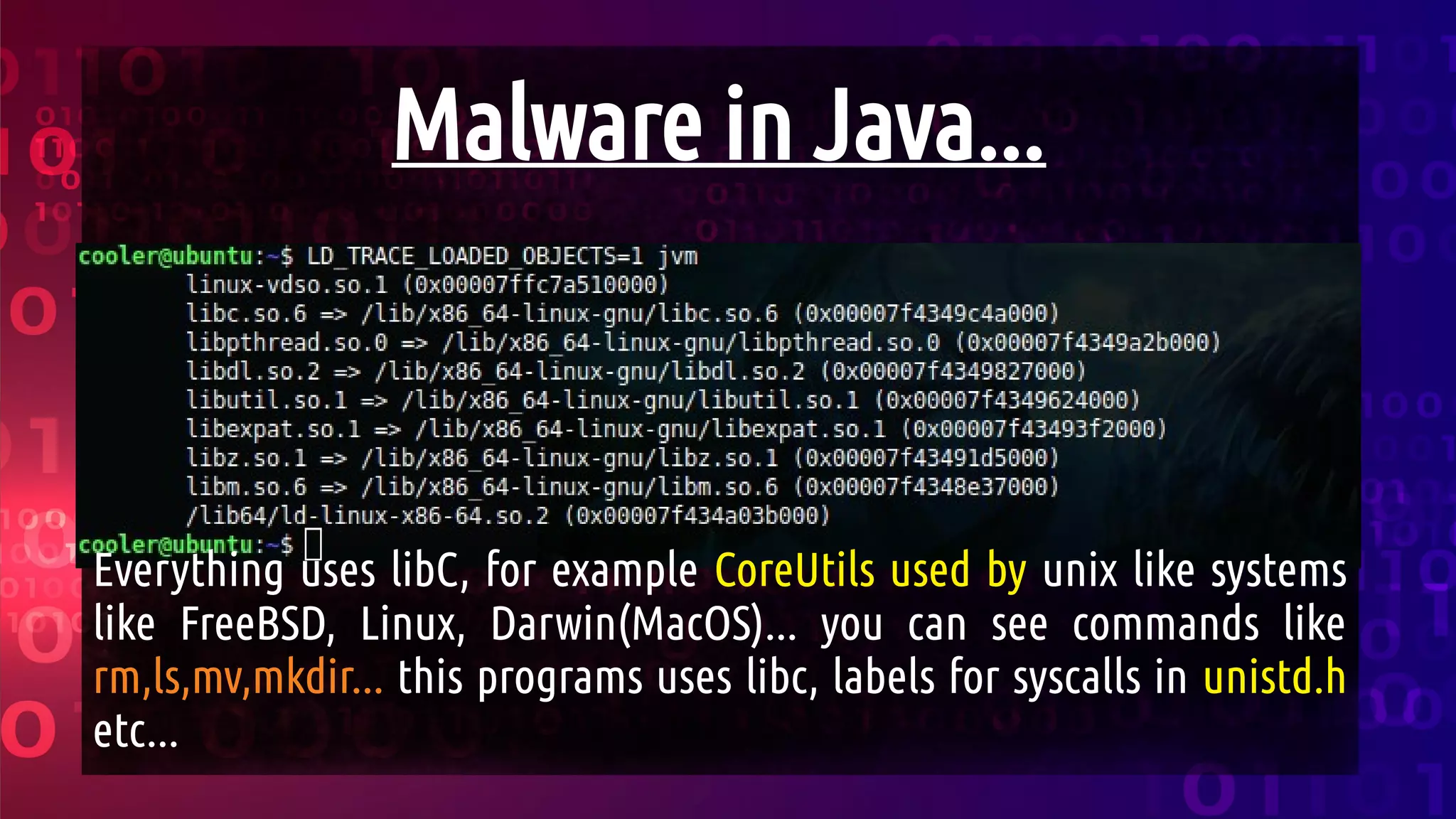 Malware in Java...
Everything uses libC, for example CoreUtils used by unix like systems
like FreeBSD, Linux, Darwin(MacOS)... you can see commands like
rm,ls,mv,mkdir... this programs uses libc, labels for syscalls in unistd.h
etc...
 