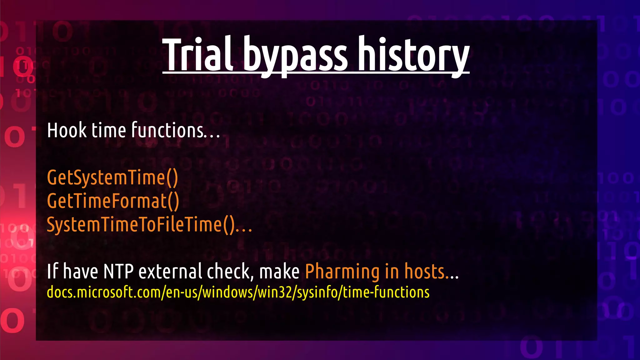 Trial bypass history
Hook time functions…
GetSystemTime()
GetTimeFormat()
SystemTimeToFileTime()…
If have NTP external check, make Pharming in hosts...
docs.microsoft.com/en-us/windows/win32/sysinfo/time-functions
 
