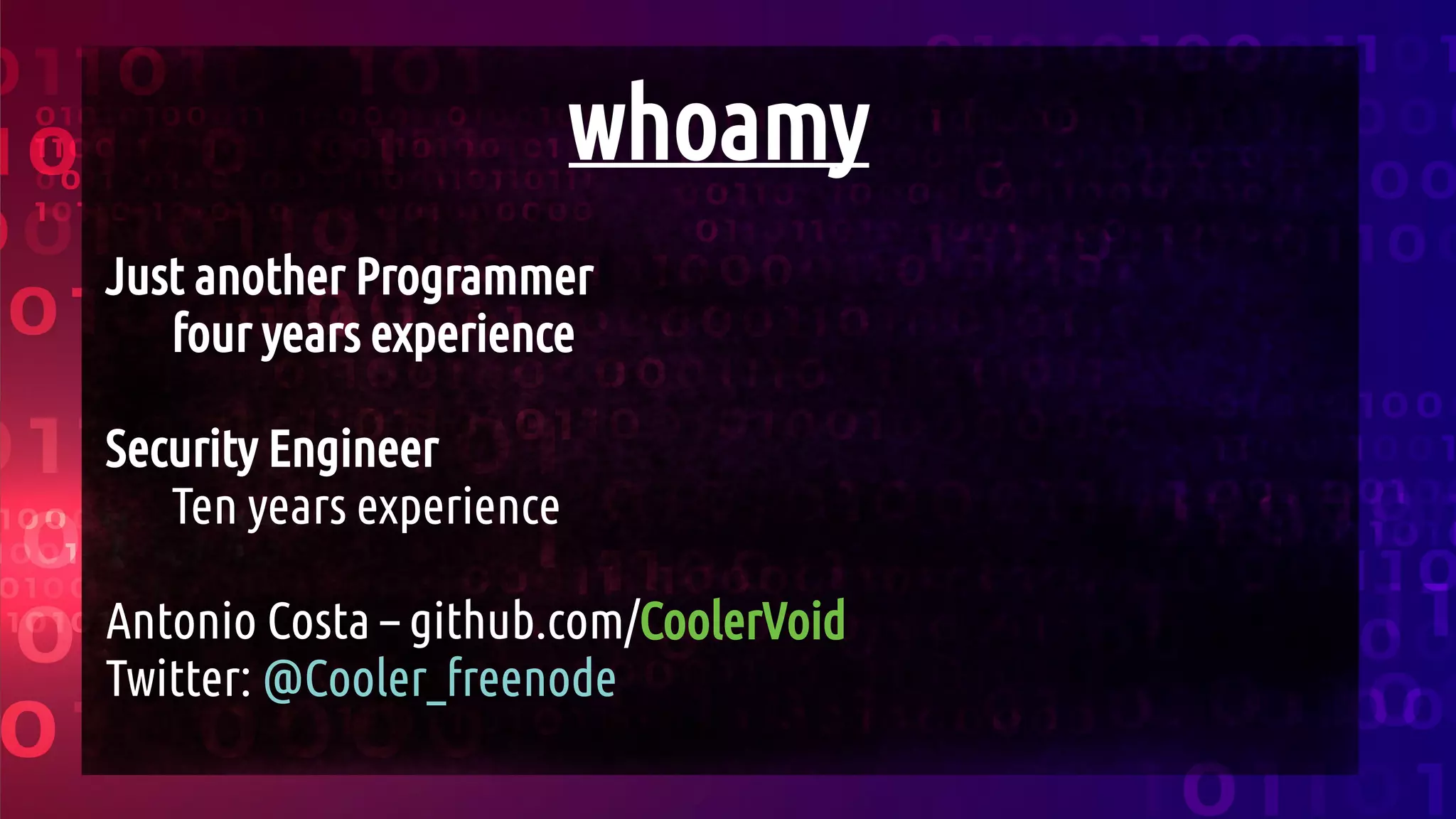whoamy
Just another Programmer
four years experience
Security Engineer
Ten years experience
Antonio Costa – github.com/CoolerVoid
Twitter: @Cooler_freenode
 