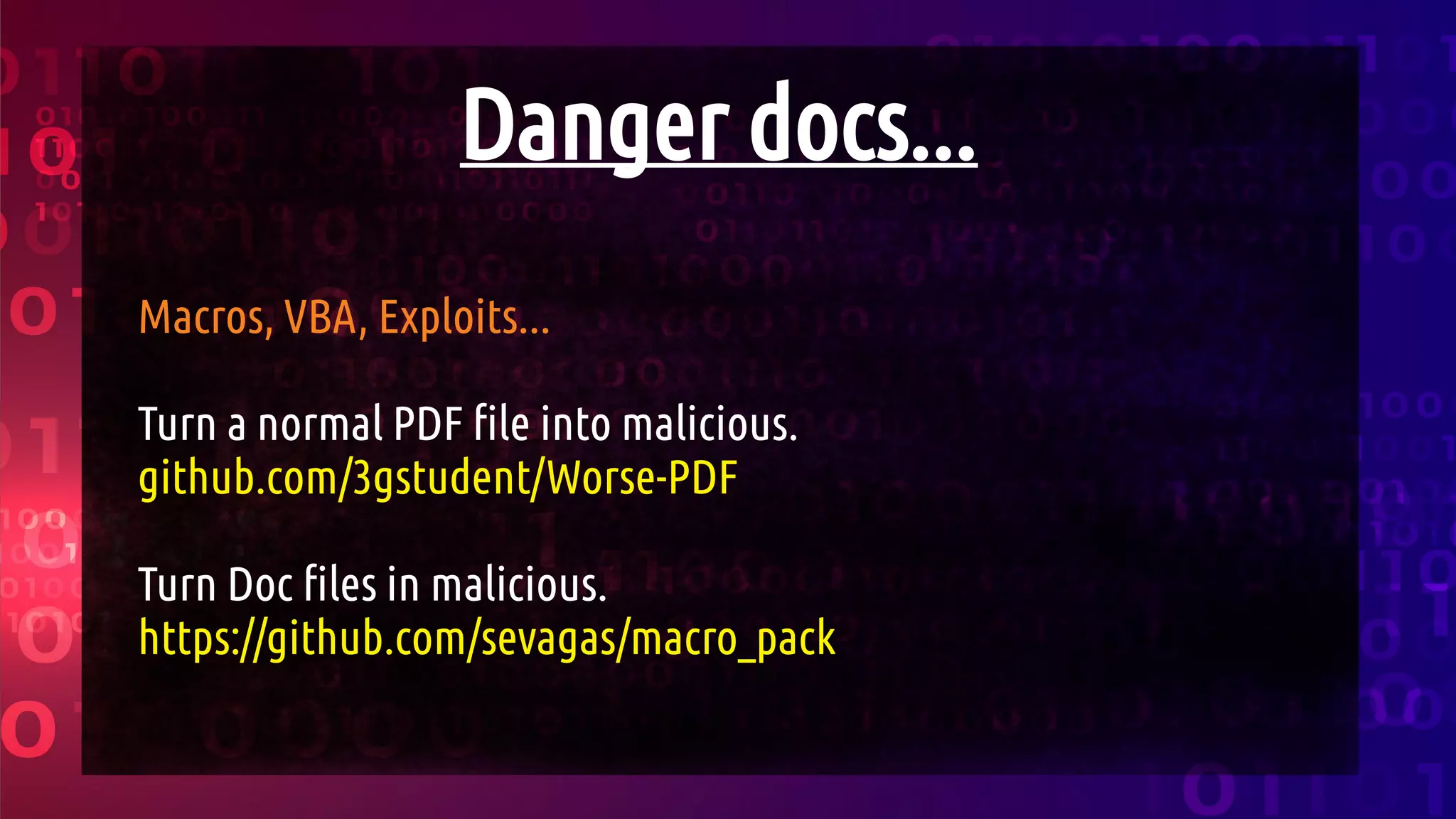 Danger docs...
Macros, VBA, Exploits...
Turn a normal PDF file into malicious.
github.com/3gstudent/Worse-PDF
Turn Doc files in malicious.
https://github.com/sevagas/macro_pack
 