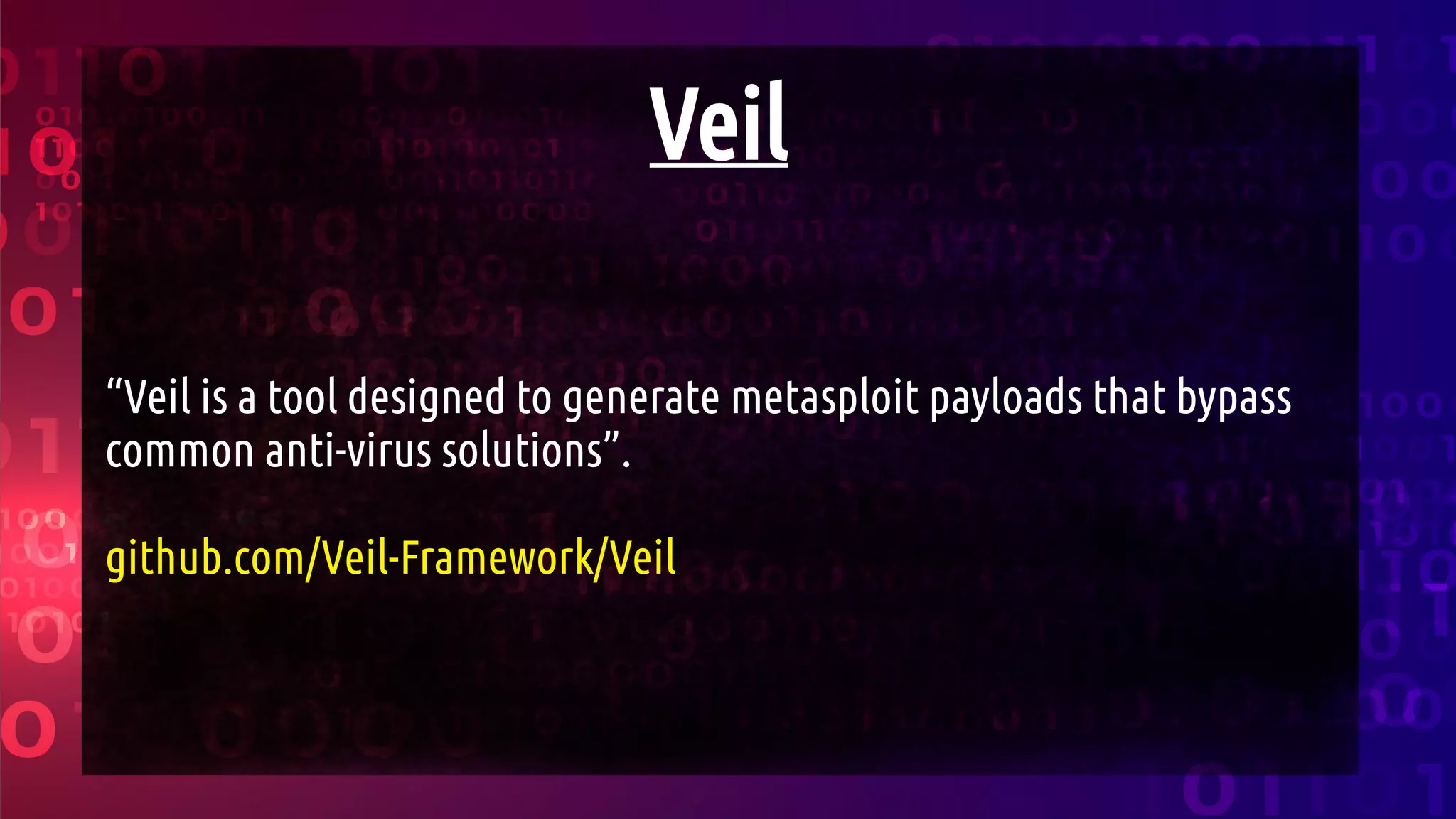 Veil
“Veil is a tool designed to generate metasploit payloads that bypass
common anti-virus solutions”.
github.com/Veil-Framework/Veil
 