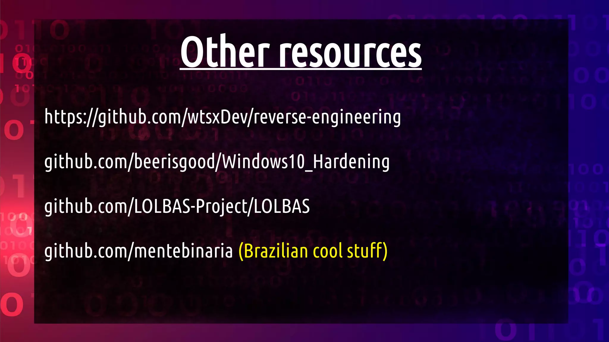 Other resources
https://github.com/wtsxDev/reverse-engineering
github.com/beerisgood/Windows10_Hardening
github.com/LOLBAS-Project/LOLBAS
github.com/mentebinaria (Brazilian cool stuff)
 