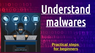 Understand
malwares
Practical steps
for beginners
 
