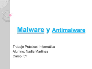 Malware y Antimalware
Trabajo Práctico: Informática
Alumno: Nadia Martinez
Curso: 5to

 