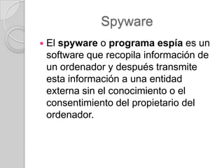 Spyware


El spyware o programa espía es un
software que recopila información de
un ordenador y después transmite
esta información a una entidad
externa sin el conocimiento o el
consentimiento del propietario del
ordenador.

 