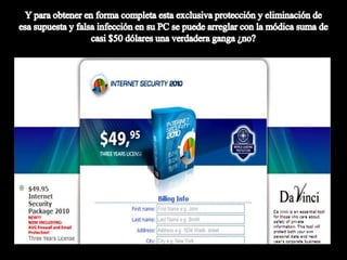 Y para obtener en forma completa esta exclusiva protección y eliminación de esa supuesta y falsa infección en su PC se puede arreglar con la módica suma de casi $50 dólares una verdadera ganga ¿no?