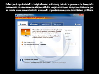 Salvo que tenga instalado el original u otro antivirus y detecte la presencia de la copia lo más común en estos casos de ataques súbitos lo que ocurre casi siempre es instalarse por su cuenta sin su consentimiento simulando el prestarle una ayuda inmediata al problema