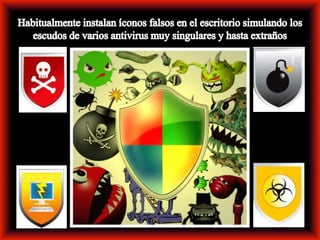 Habitualmente instalan íconos falsos en el escritorio simulando los escudos de varios antivirus muy singulares y hasta extraños