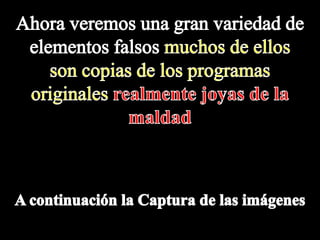 Ahora veremos una gran variedad de elementos falsos muchos de ellos son copias de los programas originales realmente joyas de la maldadA continuación la Captura de las imágenes