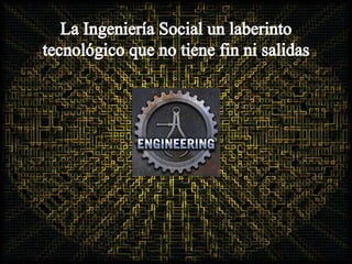 La Ingeniería Social un laberinto tecnológico que no tiene fin ni salidas