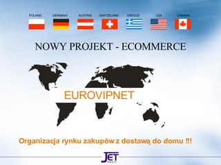 NOWY PROJEKT - ECOMMERCE POLAND  GERMANY  AUSTRIA  SWITZELAND  GREECE  USA  CANADA EUROVIPNET   Organizacja rynku zakupów z dostawą do domu !!! 