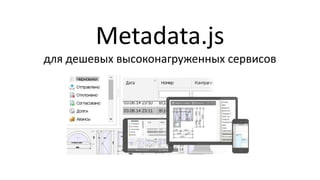Metadata.js
для дешевых высоконагруженных сервисов
 