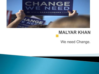 Malyar Khan We need Change. 1 