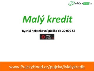 Malý	kredit	
Rychlá	nebankovní	půjčka	do	20	000	Kč	
www.PujckyHned.cz/pujcka/Malykredit	
 