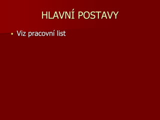 HLAVNÍ POSTAVY
 Viz pracovní list
 