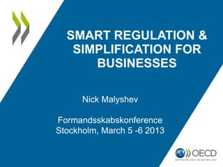 SMART REGULATION &
   SIMPLIFICATION FOR
      BUSINESSES

      Nick Malyshev

Formandsskabskonference
Stockholm, March 5 -6 2013
 