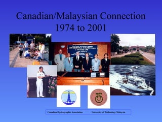 Canadian/Malaysian Connection
1974 to 2001
Canadian Hydrographic Association University of Technology Malaysia
 