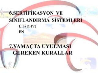 6.SERTĠFĠKASYON VE
SINIFLANDIRMA SĠSTEMLERĠ
LTF(DHV)
EN

7.YAMAÇTA UYULMASI
GEREKEN KURALLAR

 