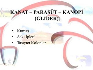 KANAT – PARAġÜT – KANOPĠ
(GLIDER)
• Kumaş
• Askı İpleri
• Taşıyıcı Kolonlar

 