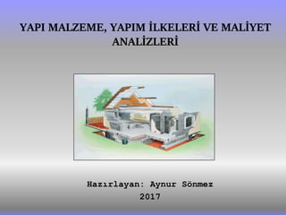 Hazırlayan: Aynur Sönmez
2017
YAPI MALZEME, YAPIM İLKELERİ VE MALİYET
ANALİZLERİ
 