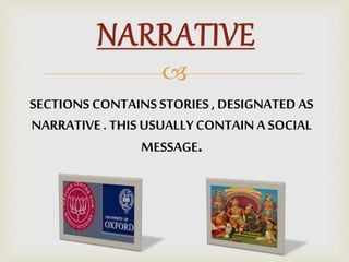 
SECTIONS CONTAINS STORIES , DESIGNATED AS
NARRATIVE. THIS USUALLY CONTAIN A SOCIAL
MESSAGE.
 