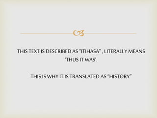 
THIS TEXT IS DESCRIBEDAS “ITIHASA” , LITERALLY MEANS
‘THUS IT WAS’.
THIS IS WHY IT IS TRANSLATED AS “HISTORY”
 
