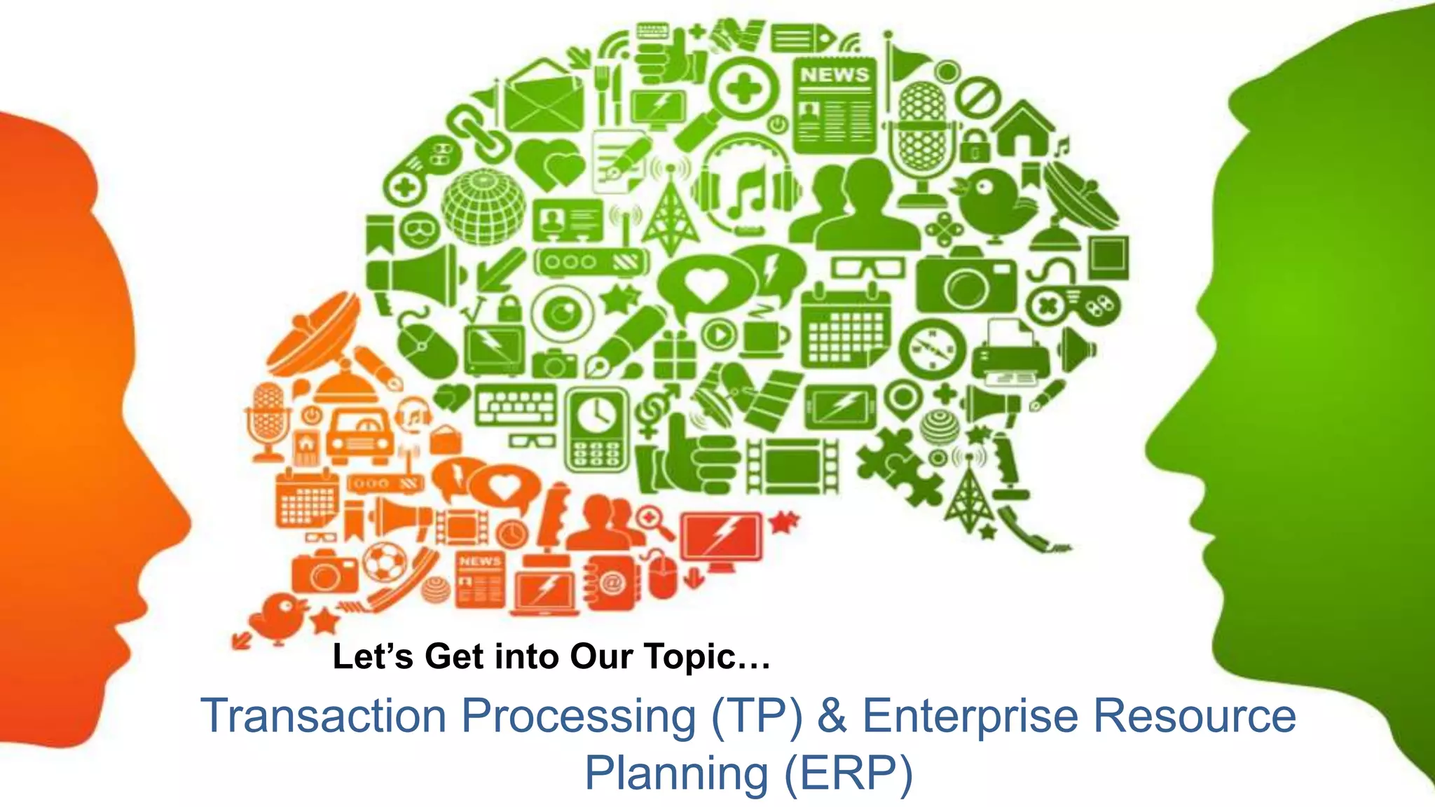 Transaction Processing (TP) & Enterprise Resource
Planning (ERP)
Let’s Get into Our Topic…
 