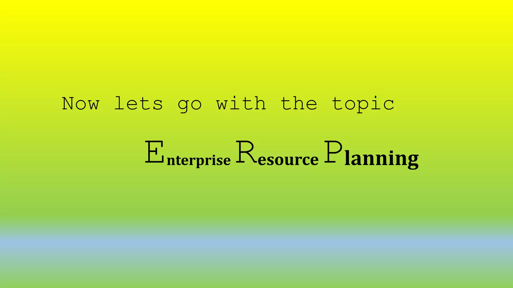 Enterprise ResourcePlanning
Now lets go with the topic
 