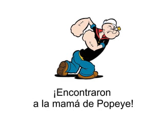 ¡Encontraron  a la mamá de Popeye! 
