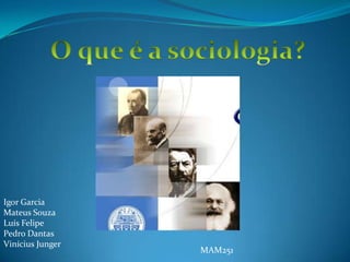 O que é a sociologia? Igor Garcia Mateus Souza Luís Felipe Pedro Dantas Vinícius Junger MAM251  