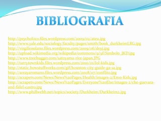 BIBLIOGRAFIA,[object Object],http://psycholoco.files.wordpress.com/2009/02/ateu.jpg,[object Object],http://www.yale.edu/sociology/faculty/pages/smith/book_durkheimLRG.jpg,[object Object],http://virgiliosolano.files.wordpress.com/2009/06/deyj.jpg,[object Object],http://upload.wikimedia.org/wikipedia/commons/9/9f/Simbolo_JKD.jpg,[object Object],http://www.treehugger.com/satoyama-rice-japan.JPG,[object Object],http://tarrytownkids.files.wordpress.com/2010/01/lol-kids.jpg,[object Object],http://static.howstuffworks.com/gif/houston-city-guide-ga-1a.jpg,[object Object],http://sorayaromano.files.wordpress.com/2008/07/conflito.jpg,[object Object],http://scrapetv.com/News/News%20Pages/Health/images-2/Emo-Kids.jpg,[object Object],http://scrapetv.com/News/News%20Pages/Everyone%20Else/images-2/che-guevara-and-fidel-castro.jpg,[object Object],http://www.phillwebb.net/topics/society/Durkheim/Durkheim2.jpg,[object Object]