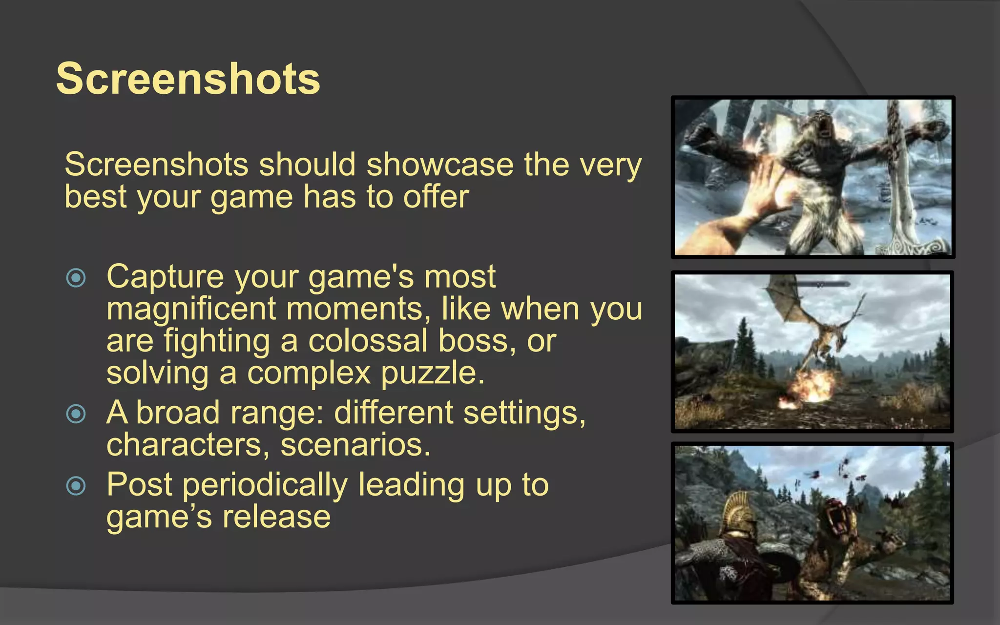 Key Art
 An iconic hero
image to generate
excitement for your
game
 Can be used like a
movie poster for
your game
 