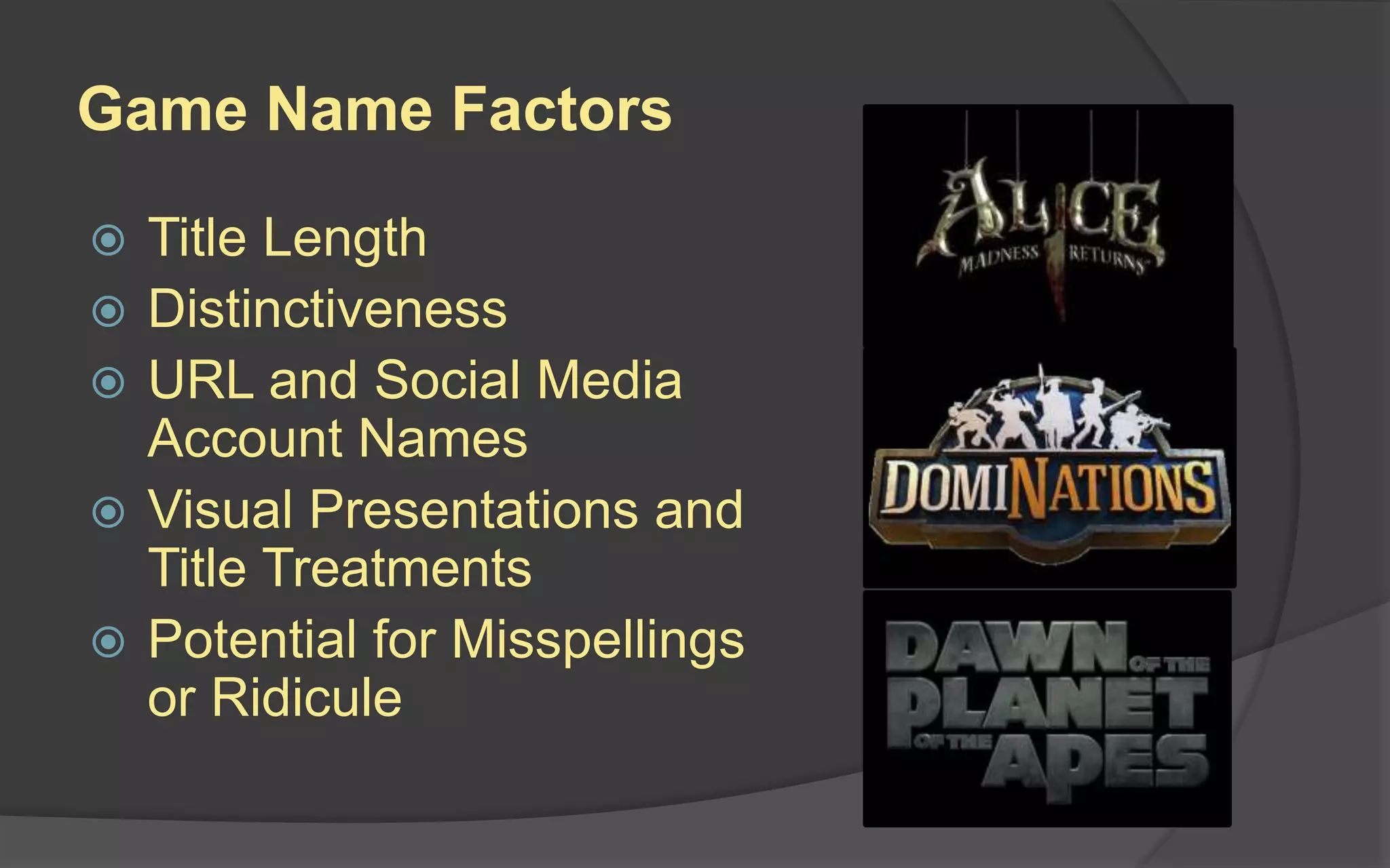 Assets
Content used for presenting the product to
influencers through marketing materials;
refers specifically to screenshots, videos, key
art, etc.
The first assets you’ll probably create for your
project will be your game name and logo.
 