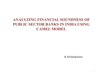 ANALYZING FINANCIAL SOUNDNESS OF
PUBLIC SECTOR BANKS IN INDIA USING
CAMEL MODEL
B. Krishnakumare
1
 