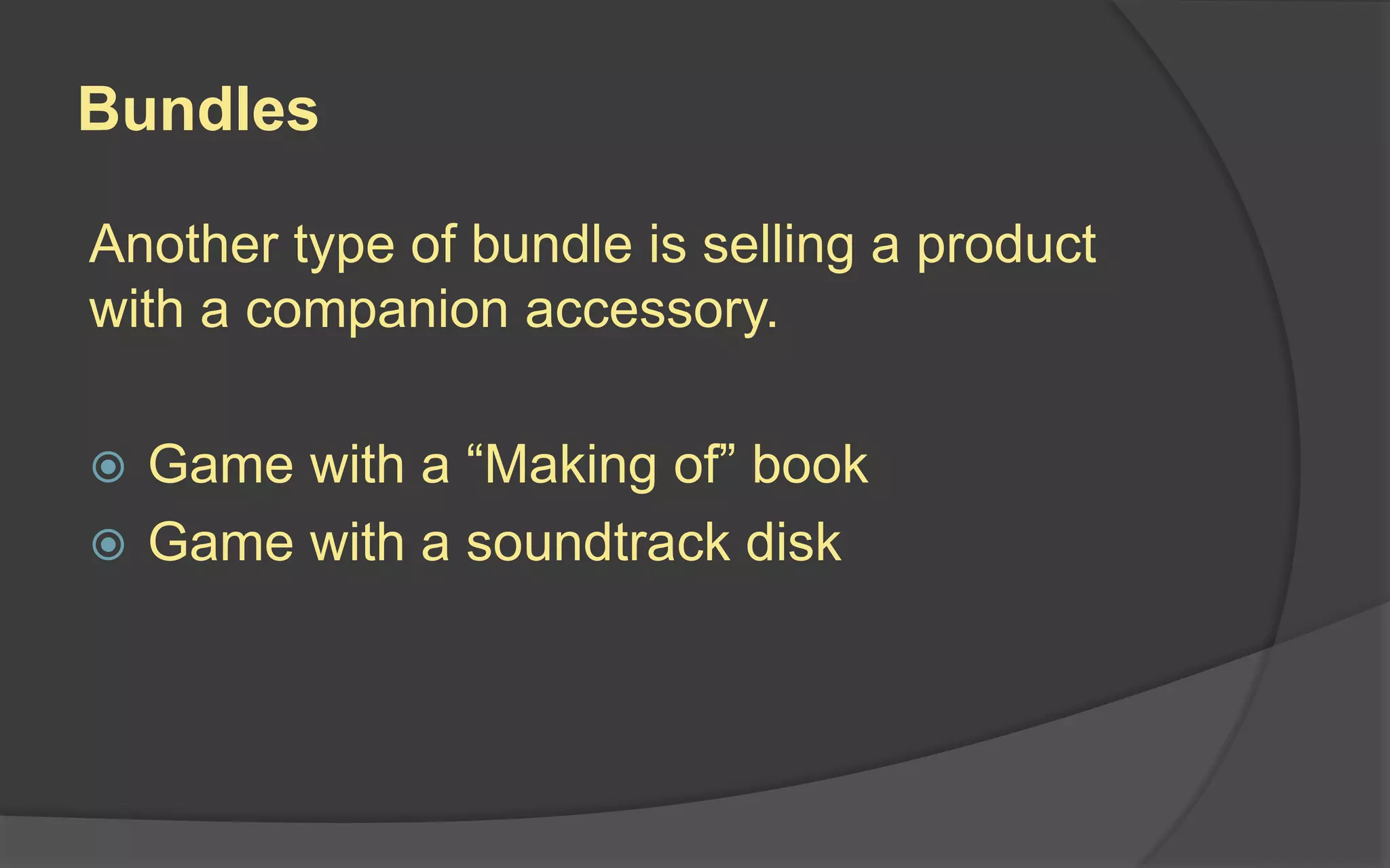 Bundles
Another type of bundle is selling a product
with a companion accessory.
 Game with a “Making of” book
 Game with a soundtrack disk
 