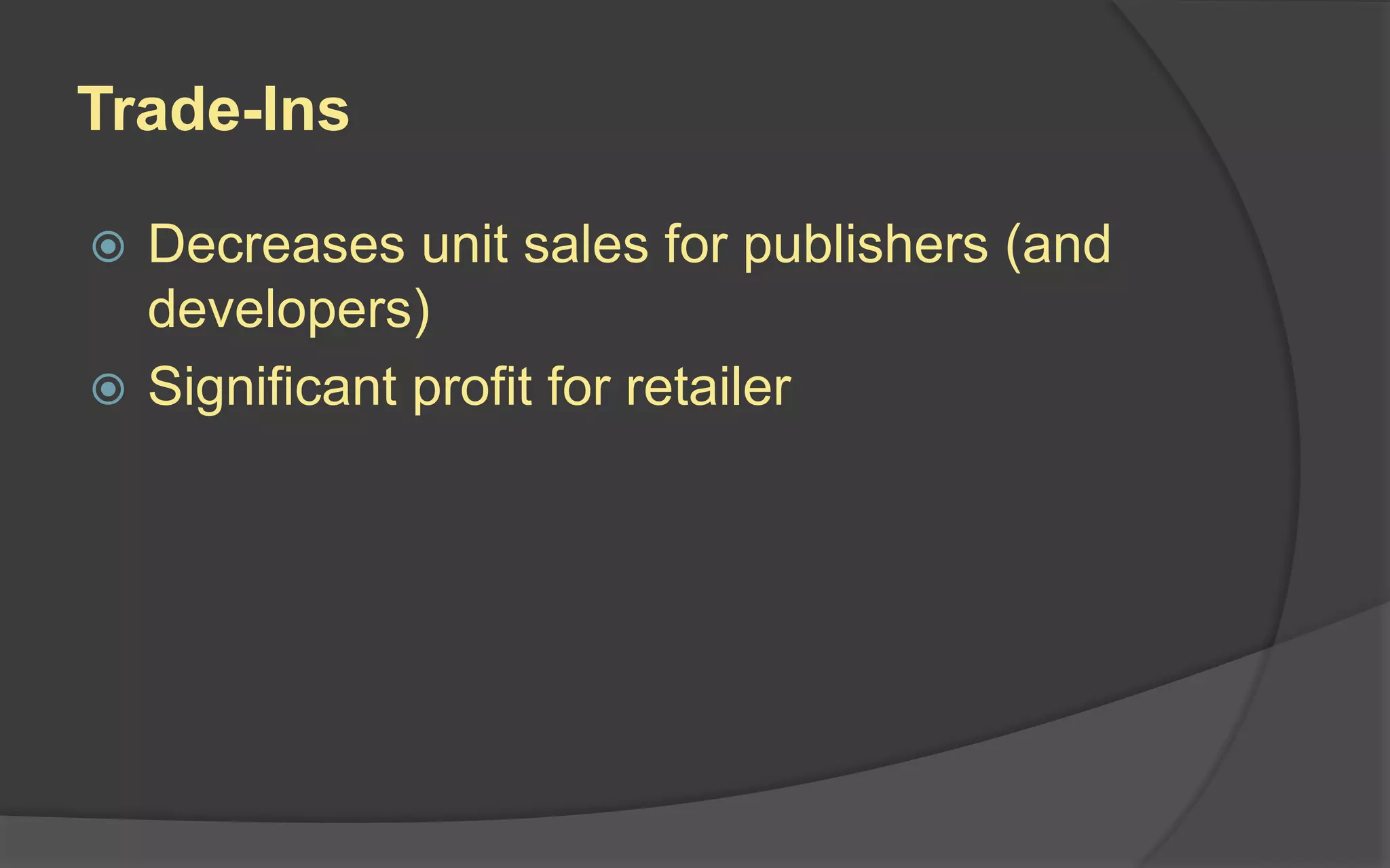 Trade-Ins
 Decreases unit sales for publishers (and
developers)
 Significant profit for retailer
 